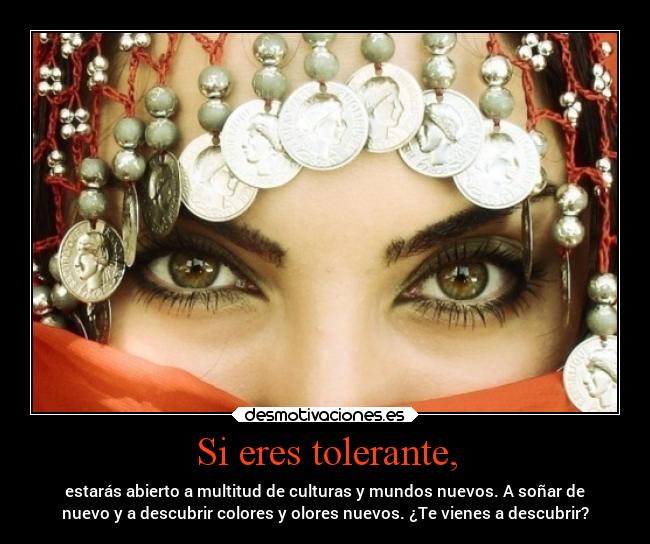 Si eres tolerante, - estarás abierto a multitud de culturas y mundos nuevos. A soñar de
nuevo y a descubrir colores y olores nuevos. ¿Te vienes a descubrir?