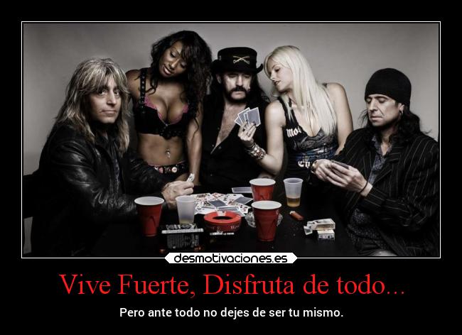 Vive Fuerte, Disfruta de todo... - Pero ante todo no dejes de ser tu mismo.