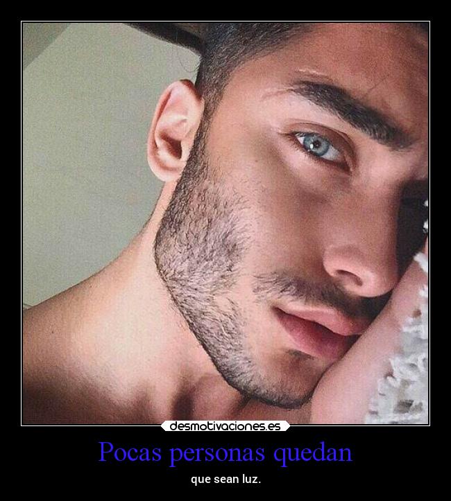 Pocas personas quedan - que sean luz.