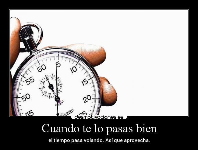 Cuando te lo pasas bien - el tiempo pasa volando. Así que aprovecha.