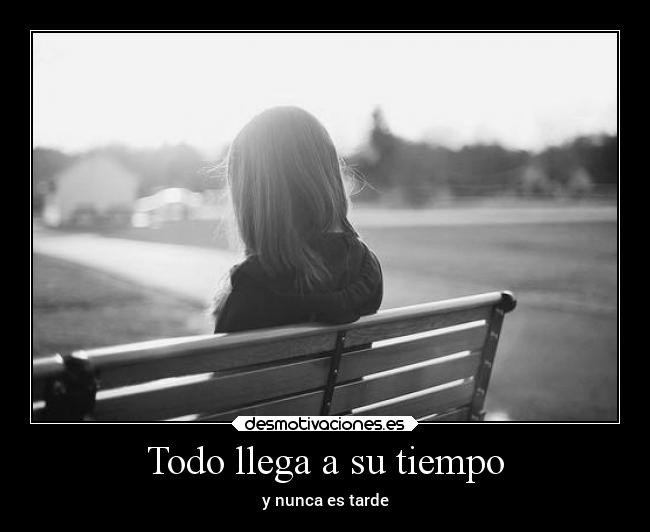 Todo llega a su tiempo - y nunca es tarde