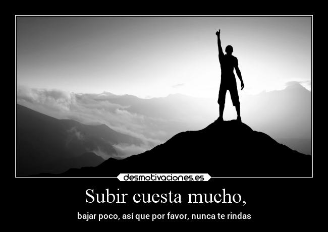 Subir cuesta mucho, - bajar poco, así que por favor, nunca te rindas