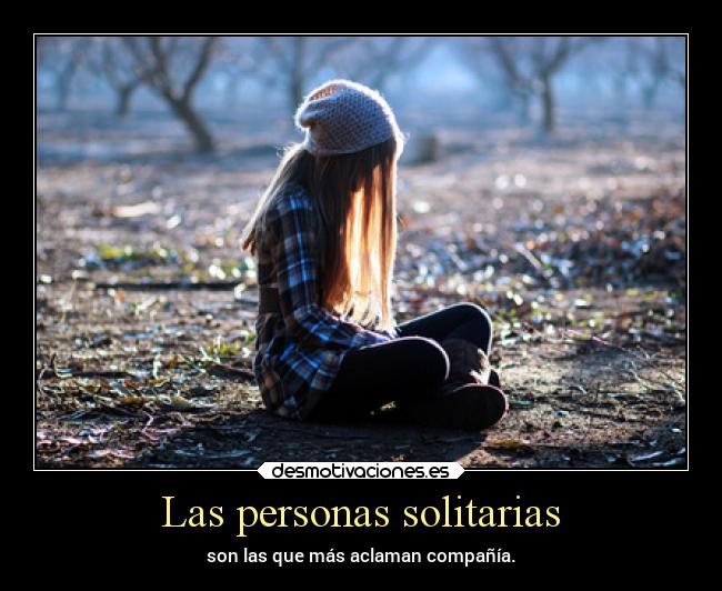 Las personas solitarias - son las que más aclaman compañía.