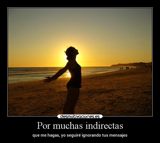 Por muchas indirectas - que me hagas, yo seguiré ignorando tus mensajes