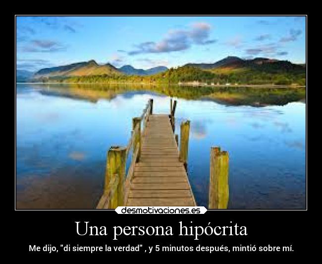 Una persona hipócrita - Me dijo, di siempre la verdad , y 5 minutos después, mintió sobre mí.