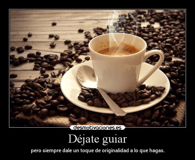 Déjate guiar - pero siempre dale un toque de originalidad a lo que hagas.