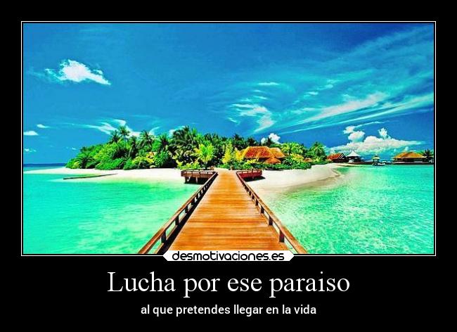 Lucha por ese paraiso - al que pretendes llegar en la vida