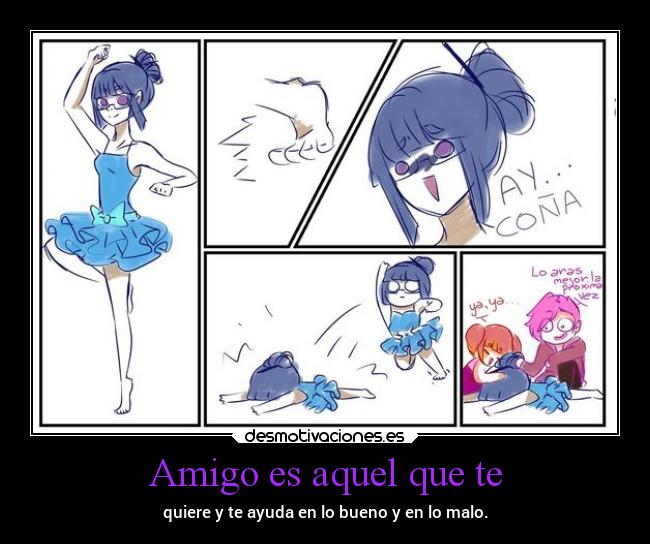 Amigo es aquel que te - quiere y te ayuda en lo bueno y en lo malo.