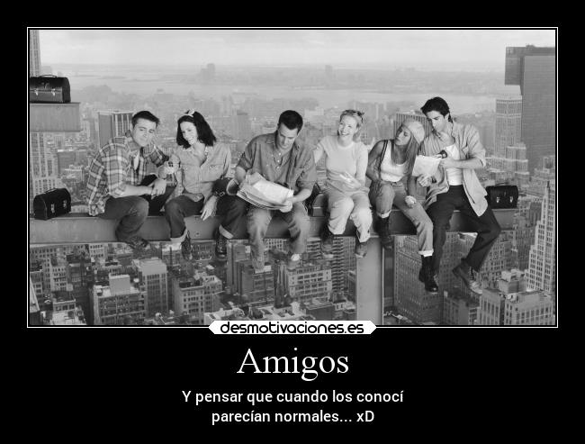 Amigos - Y pensar que cuando los conocí
parecían normales... xD