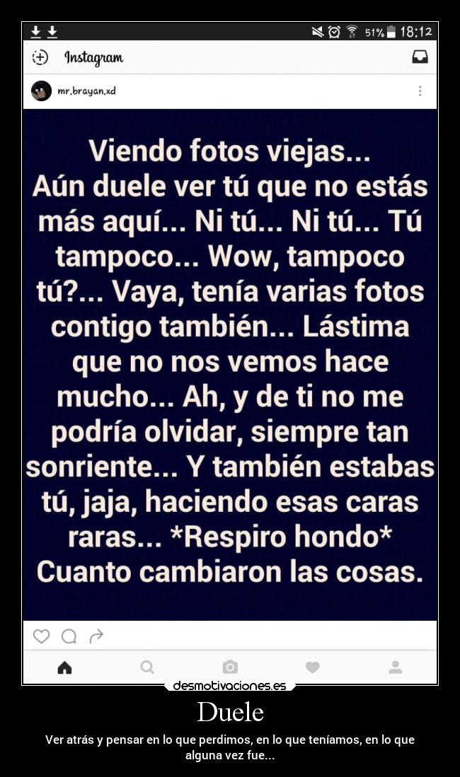 Duele - Ver atrás y pensar en lo que perdimos, en lo que teníamos, en lo que
alguna vez fue...