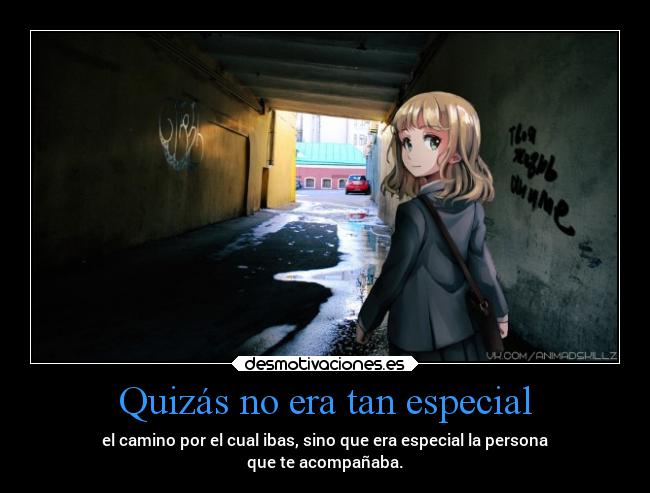 Quizás no era tan especial - el camino por el cual ibas, sino que era especial la persona
que te acompañaba.