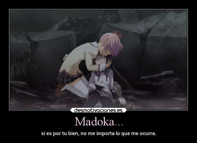 Madoka... - si es por tu bien, no me importa lo que me ocurra.