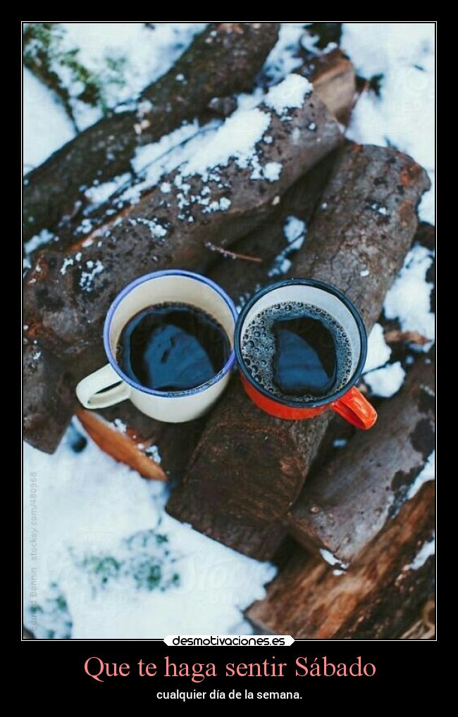 Que te haga sentir Sábado - cualquier día de la semana.