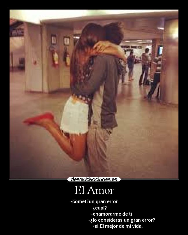 El Amor - -cometí un gran error
-¿cual?
-enamorarme de ti
-¿lo consideras un gran error?
-si.El mejor de mi vida.