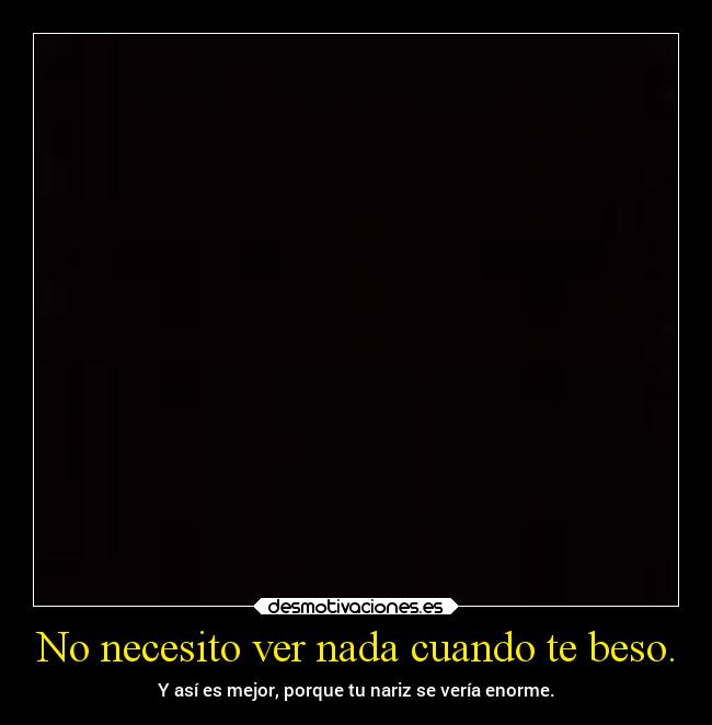 No necesito ver nada cuando te beso. -