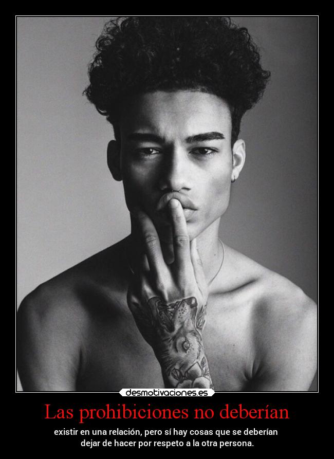 Las prohibiciones no deberían - existir en una relación, pero sí hay cosas que se deberían 
dejar de hacer por respeto a la otra persona.