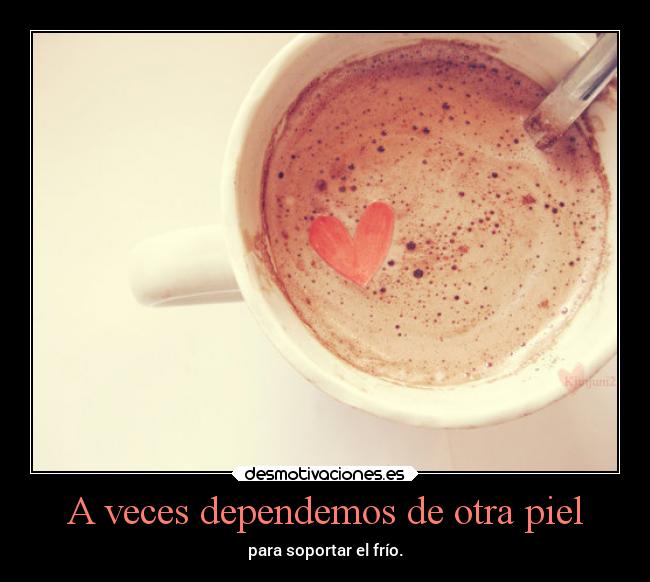 A veces dependemos de otra piel - para soportar el frío.