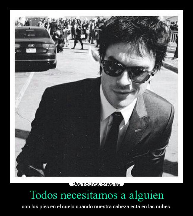 Todos necesitamos a alguien - con los pies en el suelo cuando nuestra cabeza está en las nubes.