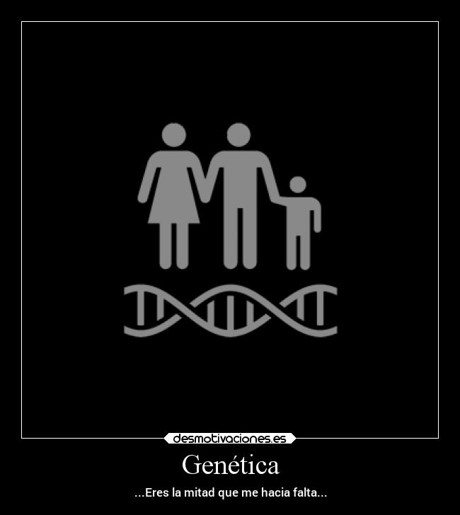 Genética - ...Eres la mitad que me hacia falta...