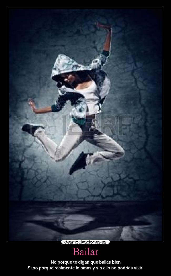 Bailar - No porque te digan que bailas bien
Si no porque realmente lo amas y sin ello no podrías vivir.
