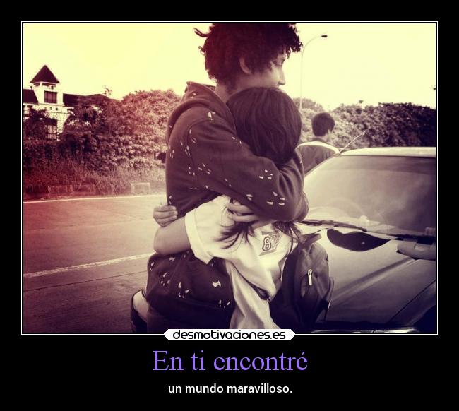 En ti encontré - un mundo maravilloso.
