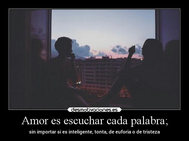 Amor es escuchar cada palabra; - 