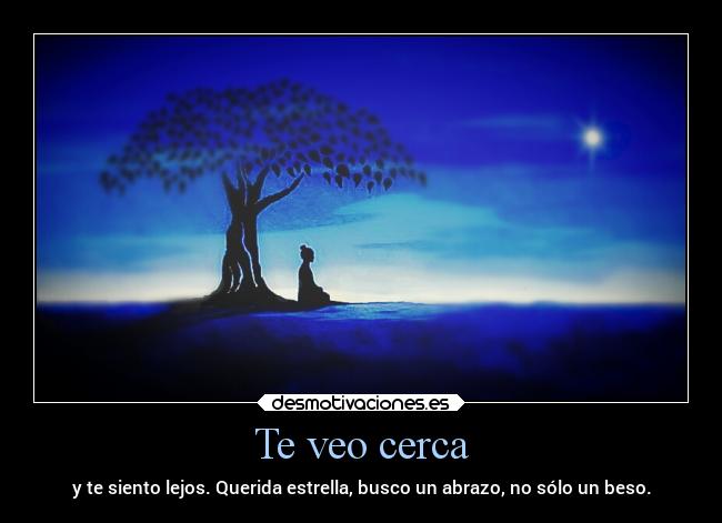 Te veo cerca - y te siento lejos. Querida estrella, busco un abrazo, no sólo un beso.