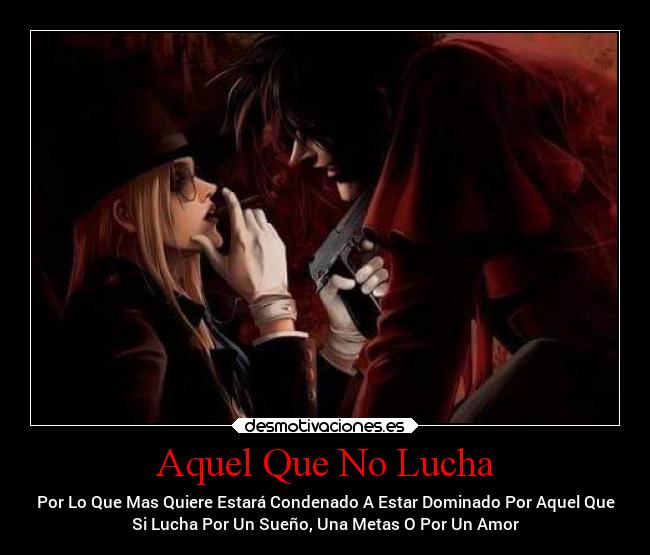 Aquel Que No Lucha - Por Lo Que Mas Quiere Estará Condenado A Estar Dominado Por Aquel Que
Si Lucha Por Un Sueño, Una Metas O Por Un Amor