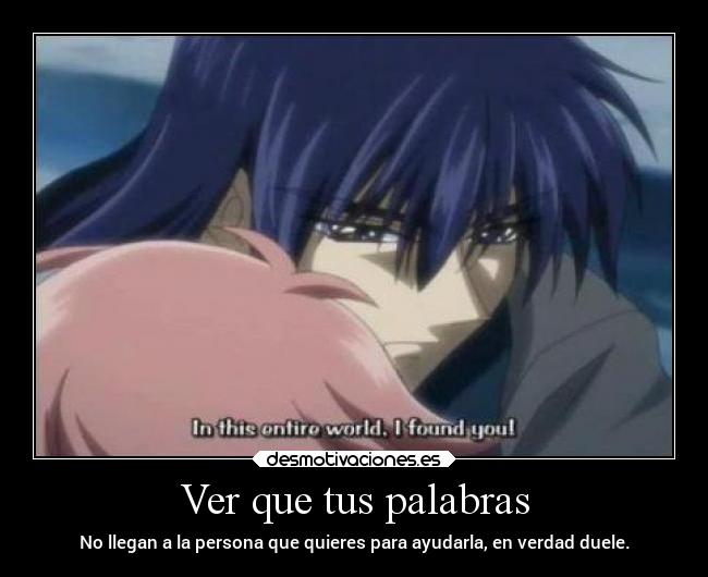 Ver que tus palabras - No llegan a la persona que quieres para ayudarla, en verdad duele.