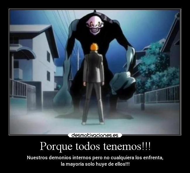 Porque todos tenemos!!! - Nuestros demonios internos pero no cualquiera los enfrenta,
la mayoría solo huye de ellos!!!