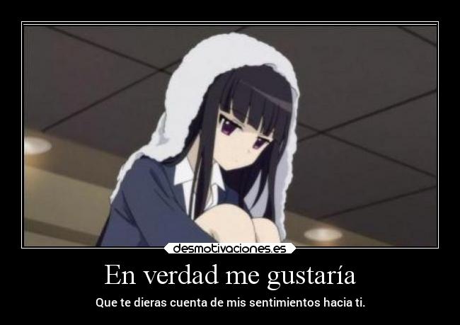 En verdad me gustaría - Que te dieras cuenta de mis sentimientos hacia ti.