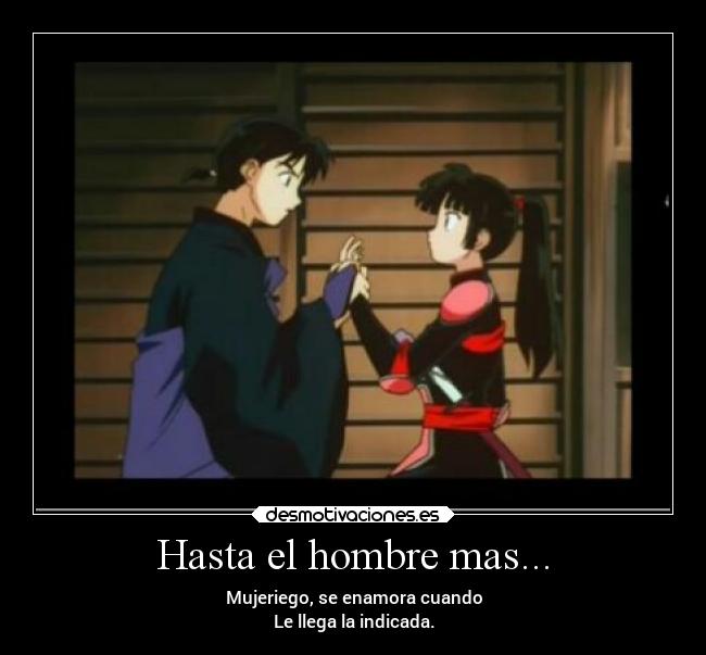 Hasta el hombre mas... - Mujeriego, se enamora cuando
Le llega la indicada.