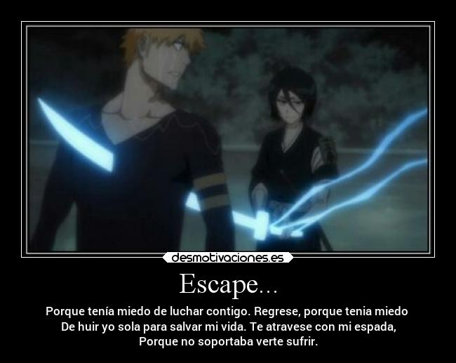 Escape... - Porque tenía miedo de luchar contigo. Regrese, porque tenia miedo
De huir yo sola para salvar mi vida. Te atravese con mi espada,
Porque no soportaba verte sufrir.