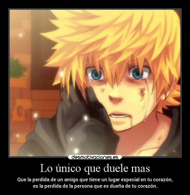 Lo único que duele mas - Que la perdida de un amigo que tiene un lugar especial en tu corazón,
es la perdida de la persona que es dueña de tu corazón.