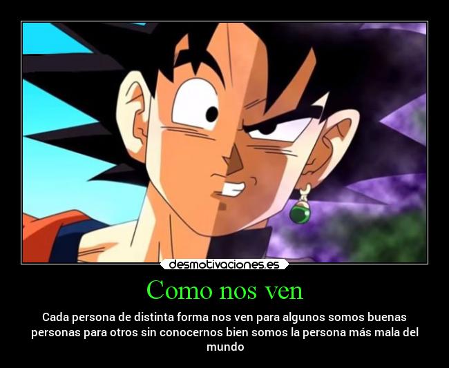 Como nos ven - Cada persona de distinta forma nos ven para algunos somos buenas
personas para otros sin conocernos bien somos la persona más mala del
mundo
