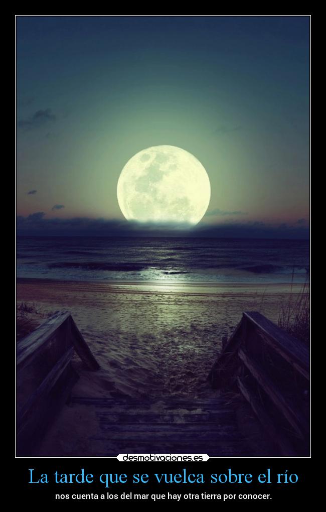 La tarde que se vuelca sobre el río - nos cuenta a los del mar que hay otra tierra por conocer.