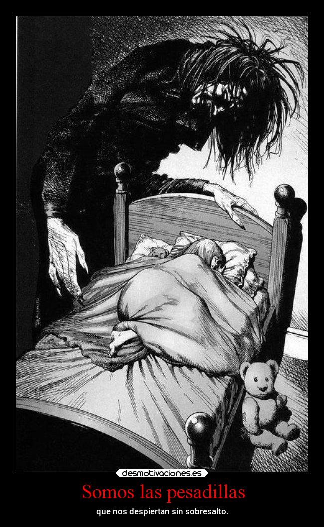 Somos las pesadillas - que nos despiertan sin sobresalto.