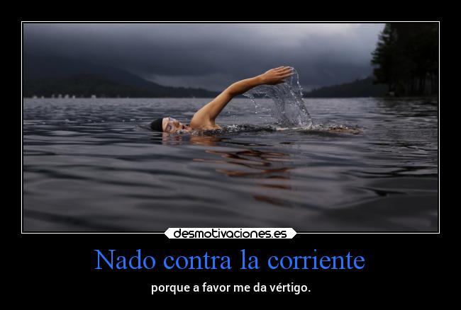 Nado contra la corriente - porque a favor me da vértigo.