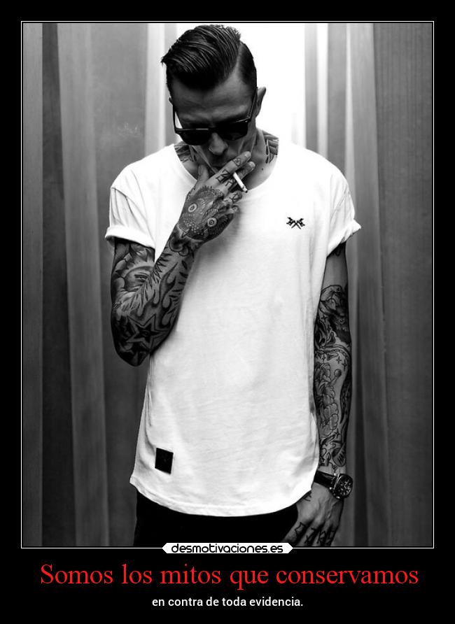 Somos los mitos que conservamos - en contra de toda evidencia.