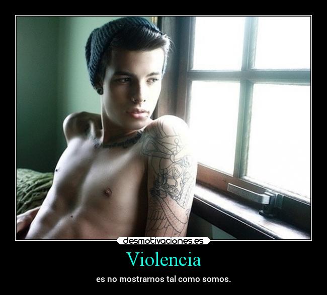 Violencia - es no mostrarnos tal como somos.