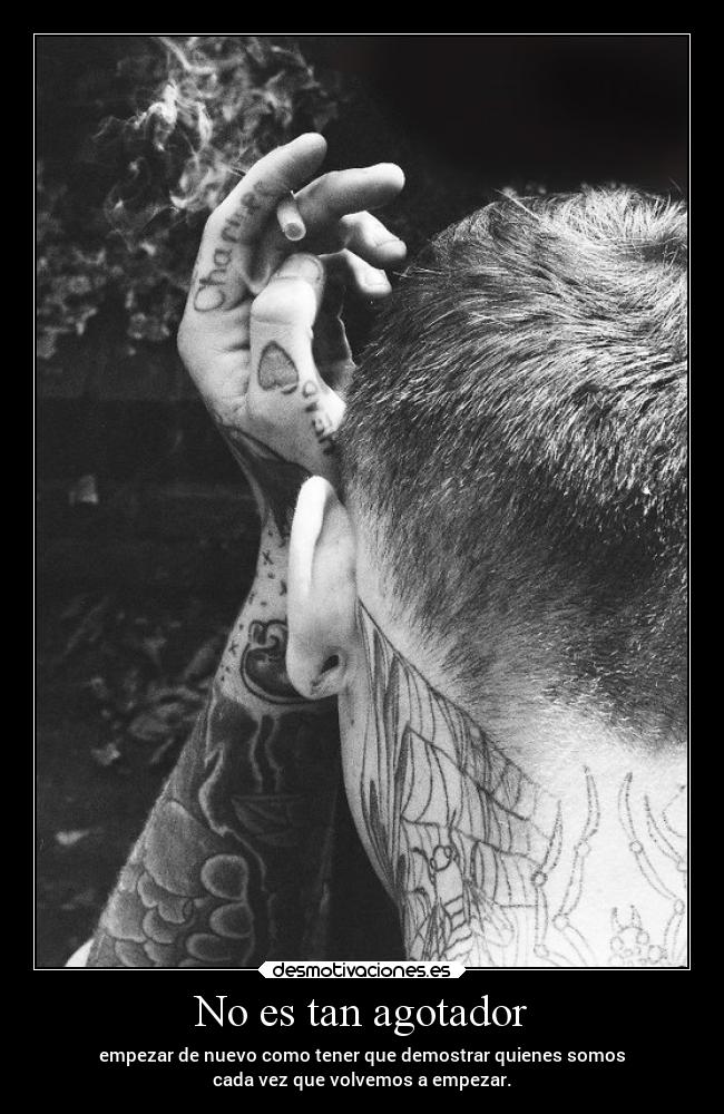 No es tan agotador - empezar de nuevo como tener que demostrar quienes somos
cada vez que volvemos a empezar.