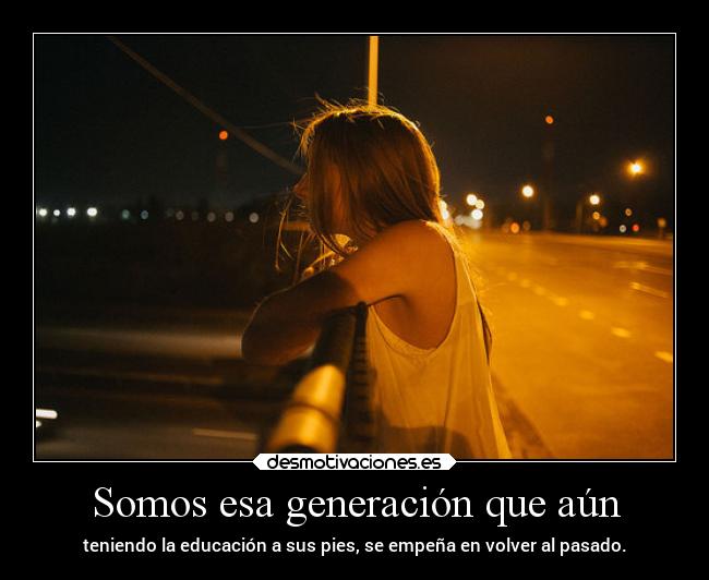 Somos esa generación que aún - 