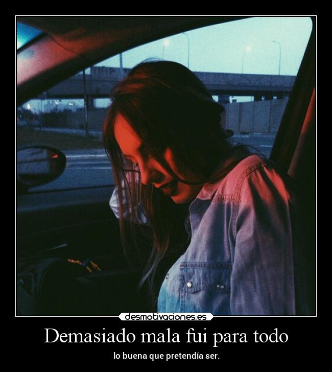 Demasiado mala fui para todo - 