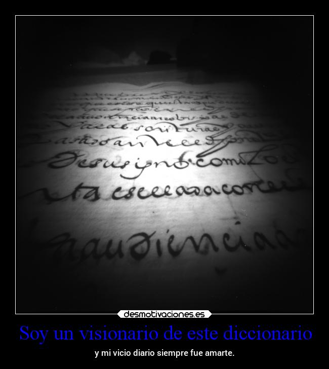 Soy un visionario de este diccionario - y mi vicio diario siempre fue amarte.