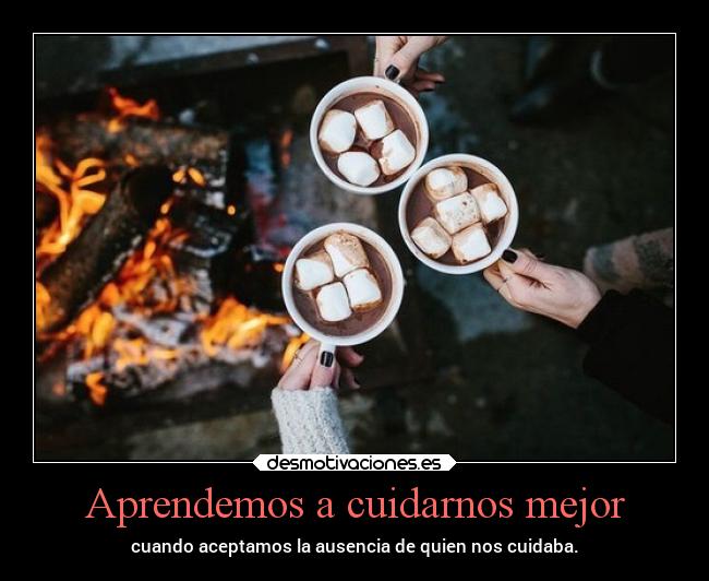 Aprendemos a cuidarnos mejor - cuando aceptamos la ausencia de quien nos cuidaba.