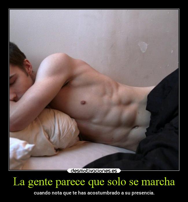 La gente parece que solo se marcha - cuando nota que te has acostumbrado a su presencia.