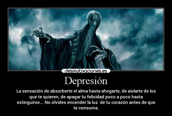 Depresión - La sensación de absorberte el alma hasta ahogarte, de aislarte de los
que te quieren, de apagar tu felicidad poco a poco hasta
extinguirse... No olvides encender la luz  de tu corazón antes de que
te consuma.