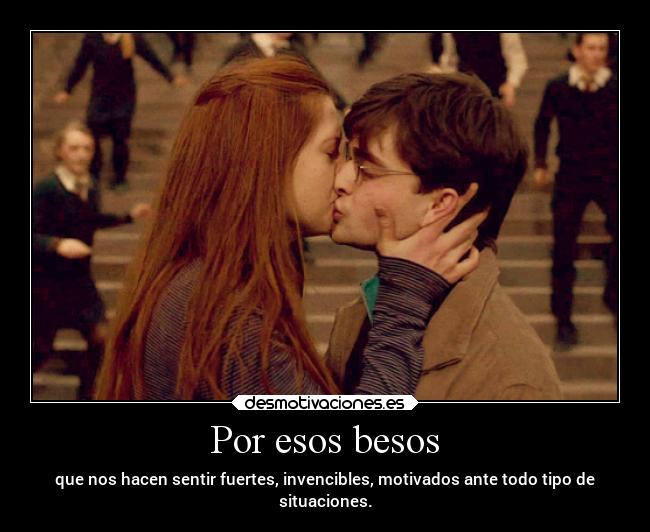 Por esos besos - que nos hacen sentir fuertes, invencibles, motivados ante todo tipo de
situaciones.