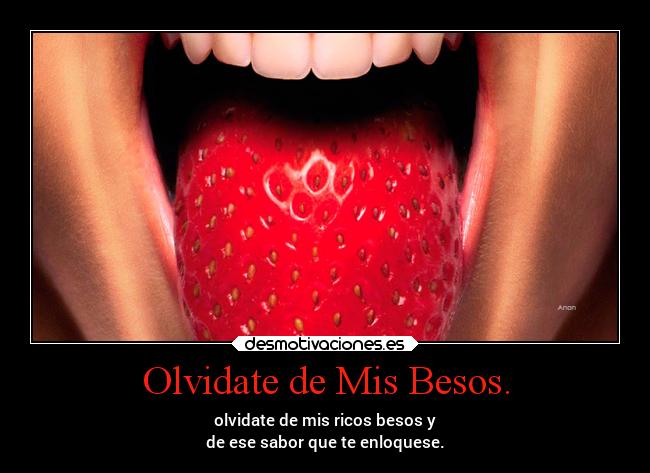Olvidate de Mis Besos. - olvidate de mis ricos besos y
de ese sabor que te enloquese.