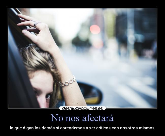 No nos afectará - lo que digan los demás si aprendemos a ser críticos con nosotros mismos.